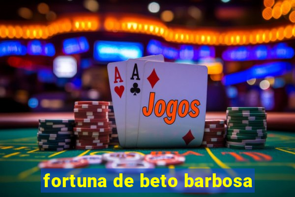 fortuna de beto barbosa